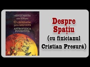 Despre Spațiu (cu fizicianul Cristian Presură)