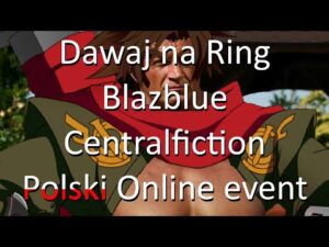 Dawaj na Ring | Blazblue Centralfiction – Polski Online Event