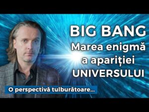 Big Bang – Marea enigmă a apariției Universului. O perspectivă tulburătoare…